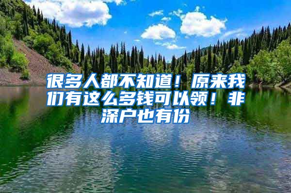 很多人都不知道！原來我們有這么多錢可以領(lǐng)！非深戶也有份