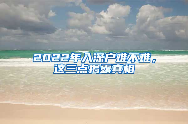 2022年入深戶難不難，這三點(diǎn)揭露真相