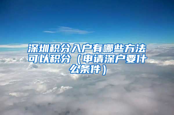 深圳積分入戶有哪些方法可以積分（申請深戶要什么條件）