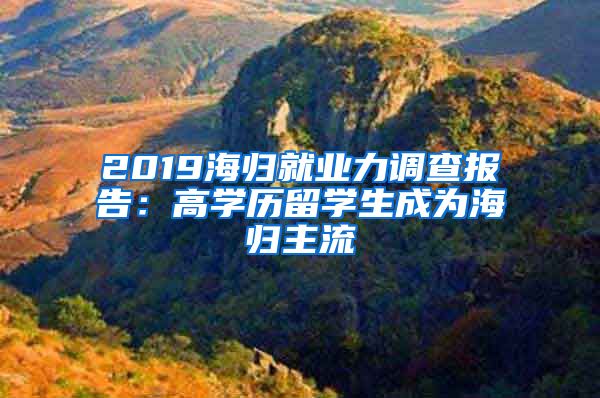 2019海歸就業(yè)力調(diào)查報告：高學(xué)歷留學(xué)生成為海歸主流