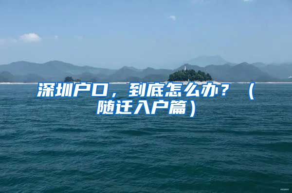 深圳戶口，到底怎么辦？（隨遷入戶篇）