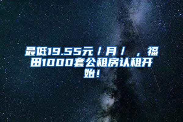 最低19.55元／月／㎡，福田1000套公租房認(rèn)租開始！