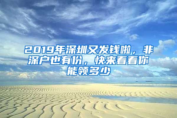 2019年深圳又發(fā)錢啦，非深戶也有份，快來看看你能領(lǐng)多少