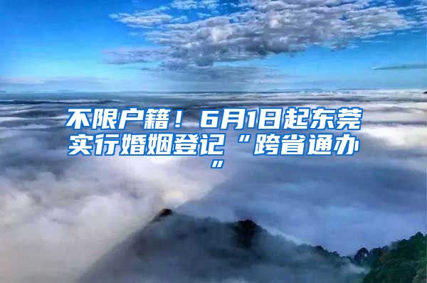 不限戶籍！6月1日起東莞實行婚姻登記“跨省通辦”