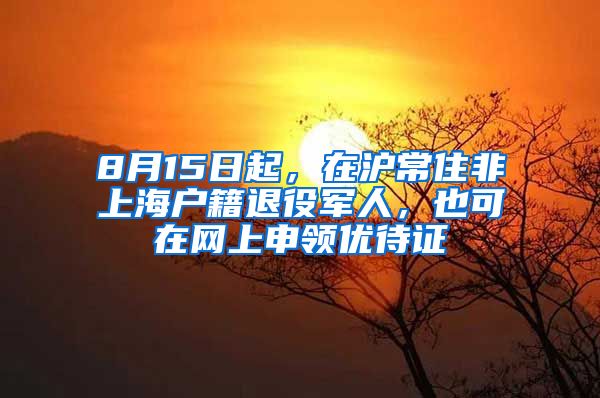 8月15日起，在滬常住非上海戶籍退役軍人，也可在網(wǎng)上申領(lǐng)優(yōu)待證