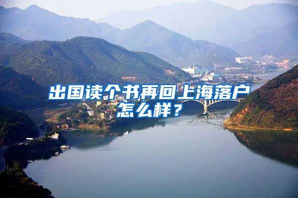 出國讀個書再回上海落戶怎么樣？