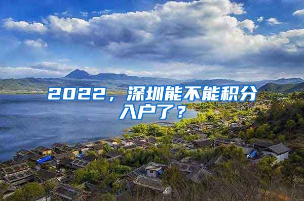 2022，深圳能不能積分入戶了？