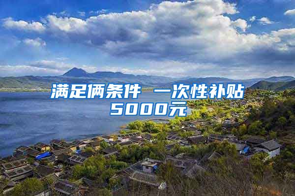 滿足倆條件 一次性補貼5000元