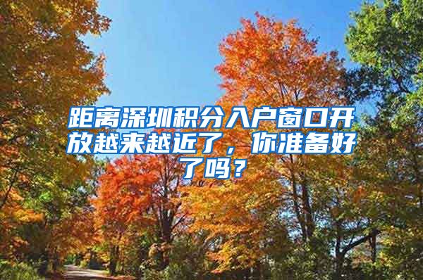 距離深圳積分入戶窗口開放越來越近了，你準(zhǔn)備好了嗎？