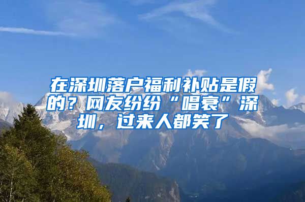 在深圳落戶福利補(bǔ)貼是假的？網(wǎng)友紛紛“唱衰”深圳，過來人都笑了