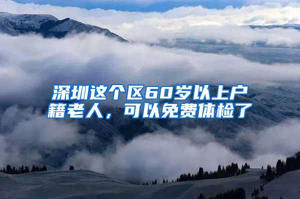 深圳這個區(qū)60歲以上戶籍老人，可以免費體檢了