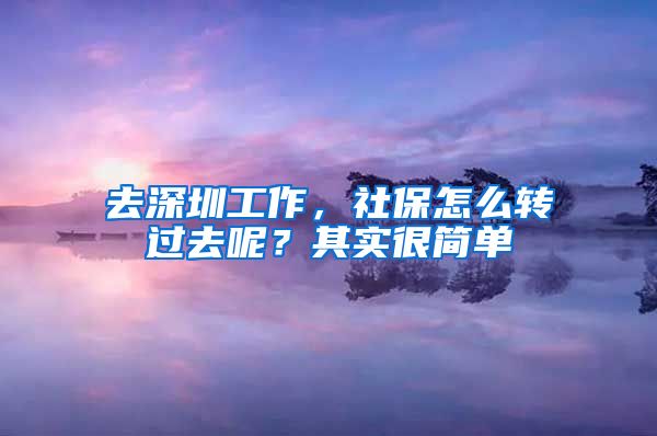 去深圳工作，社保怎么轉(zhuǎn)過(guò)去呢？其實(shí)很簡(jiǎn)單