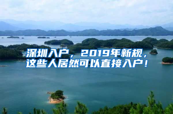 深圳入戶，2019年新規(guī)，這些人居然可以直接入戶！