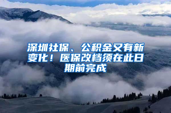 深圳社保、公積金又有新變化！醫(yī)保改檔須在此日期前完成