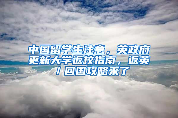 中國留學(xué)生注意，英政府更新大學(xué)返校指南，返英／回國攻略來了