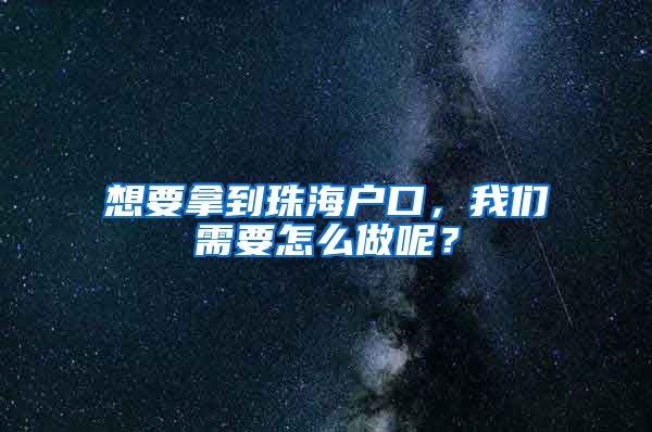 想要拿到珠海戶口，我們需要怎么做呢？