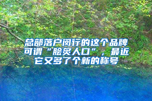 總部落戶閔行的這個(gè)品牌可謂“膾炙人口”，最近它又多了個(gè)新的稱號(hào)