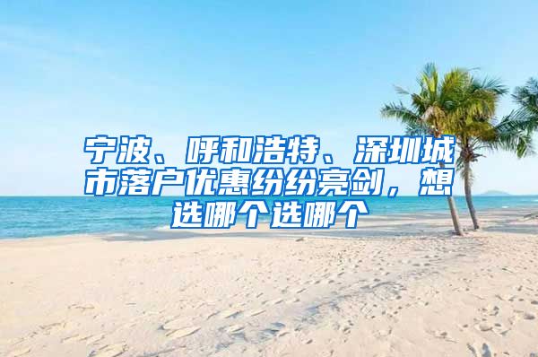 寧波、呼和浩特、深圳城市落戶優(yōu)惠紛紛亮劍，想選哪個(gè)選哪個(gè)