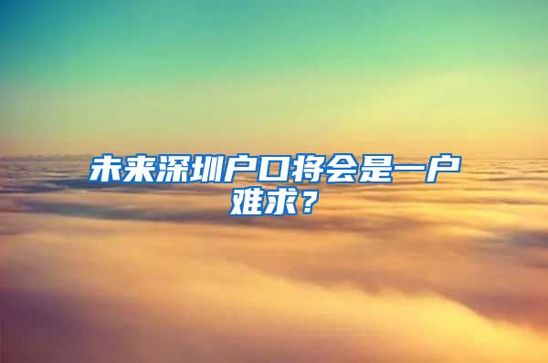 未來深圳戶口將會是一戶難求？