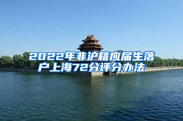 2022年非滬籍應(yīng)屆生落戶上海72分評分辦法