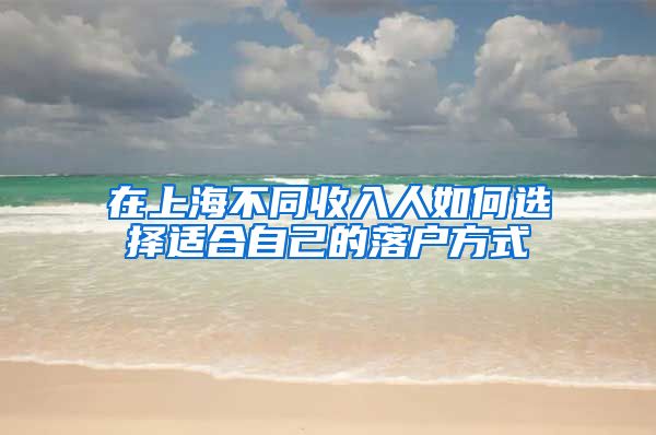 在上海不同收入人如何選擇適合自己的落戶方式