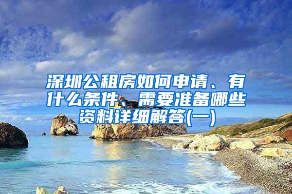 深圳公租房如何申請(qǐng)、有什么條件、需要準(zhǔn)備哪些資料詳細(xì)解答(一)