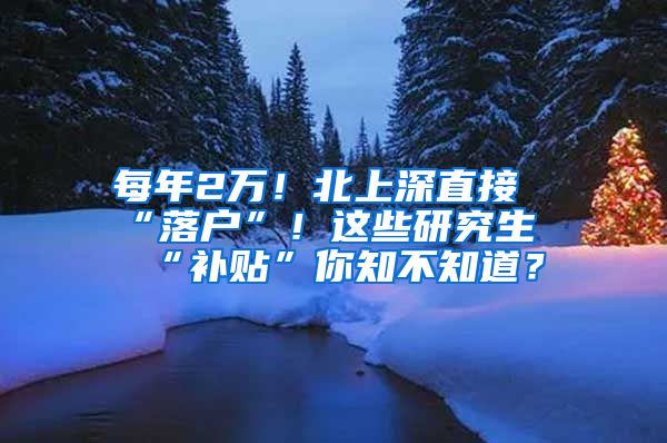 每年2萬！北上深直接“落戶”！這些研究生“補(bǔ)貼”你知不知道？