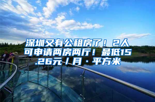 深圳又有公租房了！2人可申請兩房兩廳！最低15.26元／月·平方米