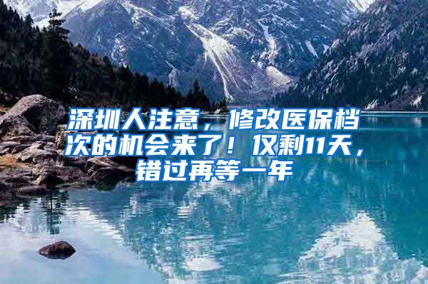 深圳人注意，修改醫(yī)保檔次的機會來了！僅剩11天，錯過再等一年