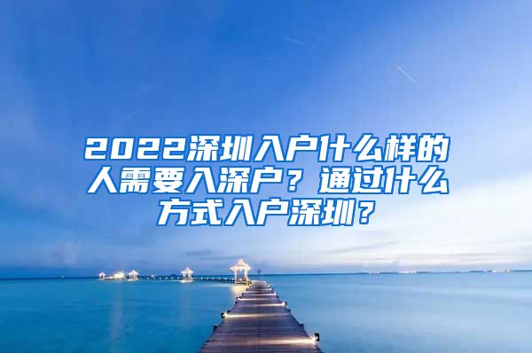 2022深圳入戶什么樣的人需要入深戶？通過什么方式入戶深圳？