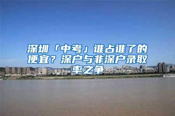 深圳「中考」誰占誰了的便宜？深戶與非深戶錄取率之爭