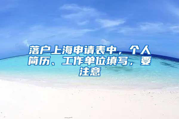 落戶上海申請表中，個(gè)人簡歷、工作單位填寫，要注意