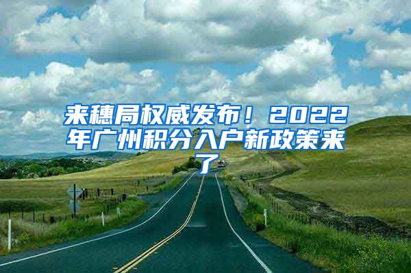 來穗局權(quán)威發(fā)布！2022年廣州積分入戶新政策來了