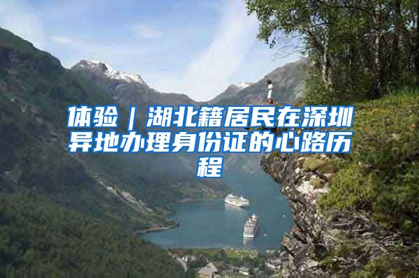 體驗｜湖北籍居民在深圳異地辦理身份證的心路歷程