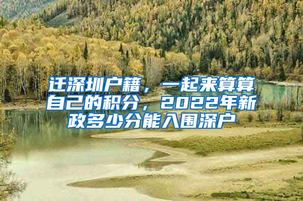 遷深圳戶籍，一起來(lái)算算自己的積分，2022年新政多少分能入圍深戶