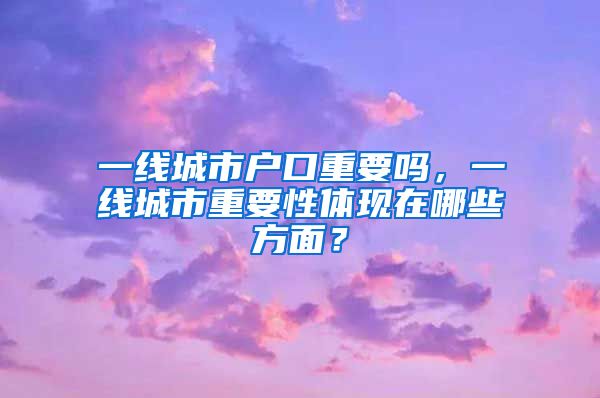 一線城市戶口重要嗎，一線城市重要性體現(xiàn)在哪些方面？