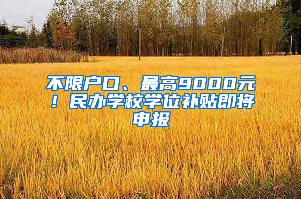 不限戶口、最高9000元！民辦學(xué)校學(xué)位補(bǔ)貼即將申報(bào)