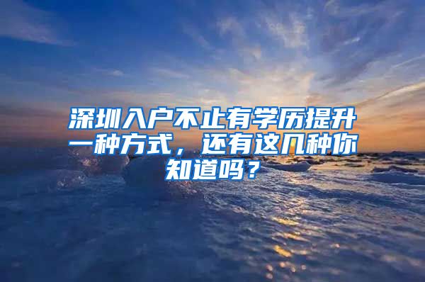 深圳入戶不止有學(xué)歷提升一種方式，還有這幾種你知道嗎？