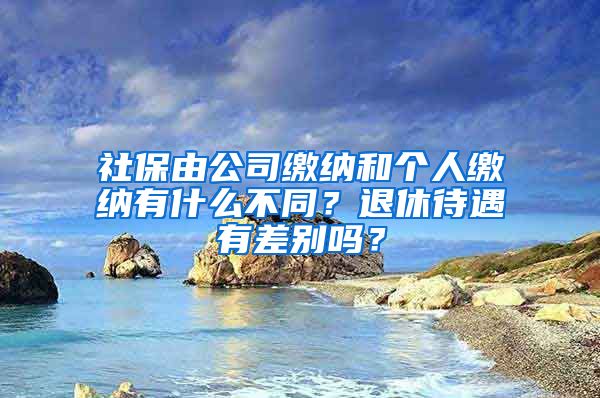 社保由公司繳納和個(gè)人繳納有什么不同？退休待遇有差別嗎？