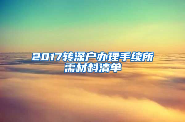 2017轉(zhuǎn)深戶辦理手續(xù)所需材料清單