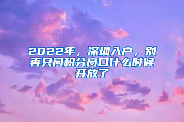 2022年，深圳入戶，別再只問積分窗口什么時(shí)候開放了