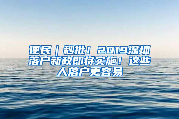 便民｜秒批！2019深圳落戶新政即將實(shí)施！這些人落戶更容易