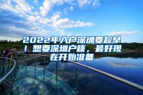 2022年入戶深圳要趁早！想要深圳戶籍，最好現(xiàn)在開始準備