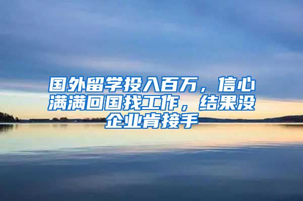 國(guó)外留學(xué)投入百萬，信心滿滿回國(guó)找工作，結(jié)果沒企業(yè)肯接手