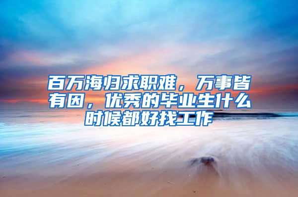 百萬(wàn)海歸求職難，萬(wàn)事皆有因，優(yōu)秀的畢業(yè)生什么時(shí)候都好找工作