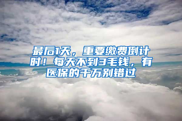 最后1天，重要繳費(fèi)倒計(jì)時(shí)！每天不到3毛錢，有醫(yī)保的千萬別錯(cuò)過