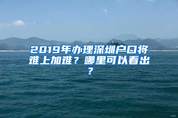 2019年辦理深圳戶口將難上加難？哪里可以看出？