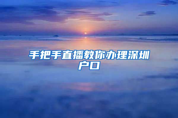 手把手直播教你辦理深圳戶口