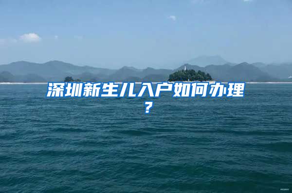 深圳新生兒入戶如何辦理？