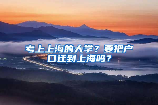 考上上海的大學(xué)？要把戶(hù)口遷到上海嗎？